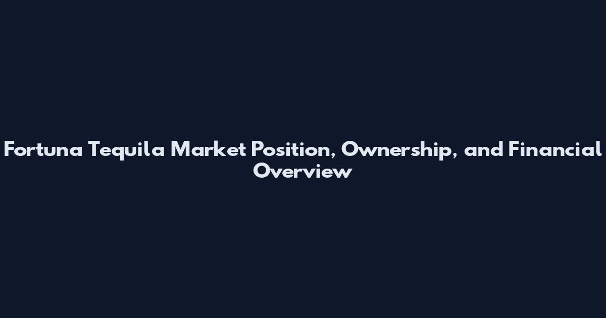 Fortuna Tequila Market Position, Ownership, and Financial Overview