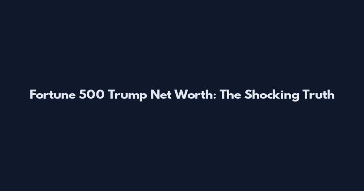 Fortune 500 Trump Net Worth: The Shocking Truth