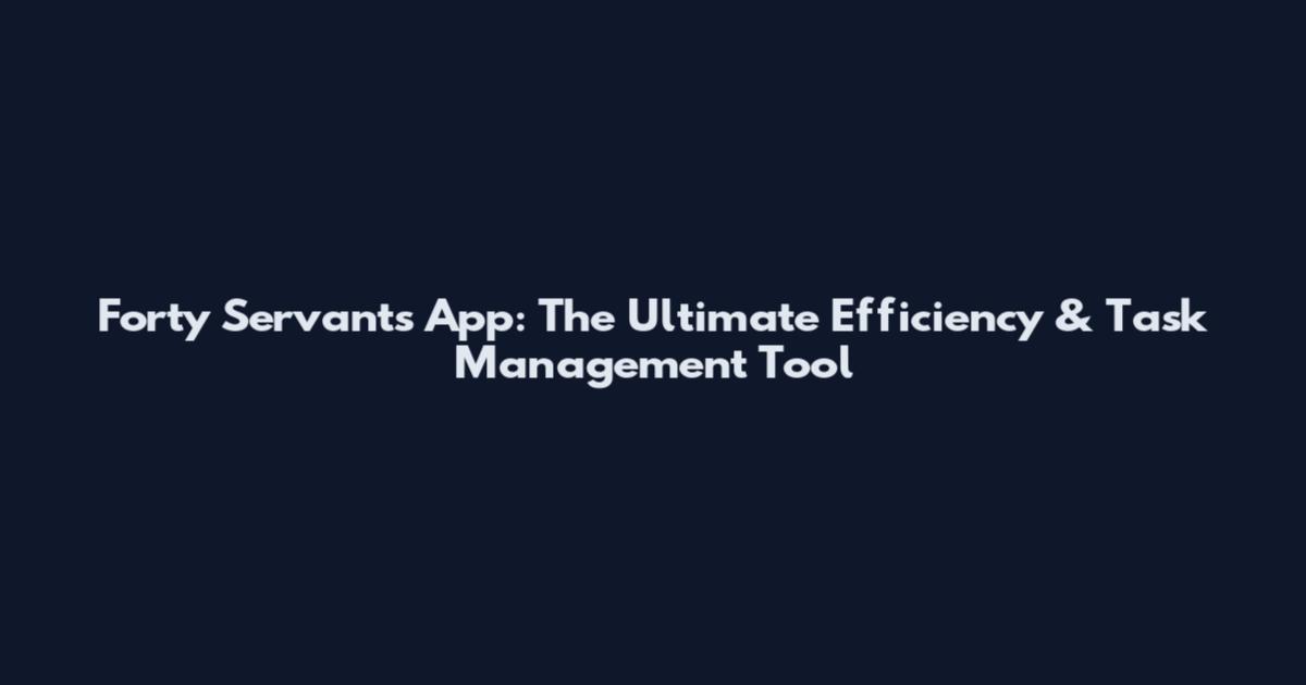 Forty Servants App: The Ultimate Efficiency & Task Management Tool