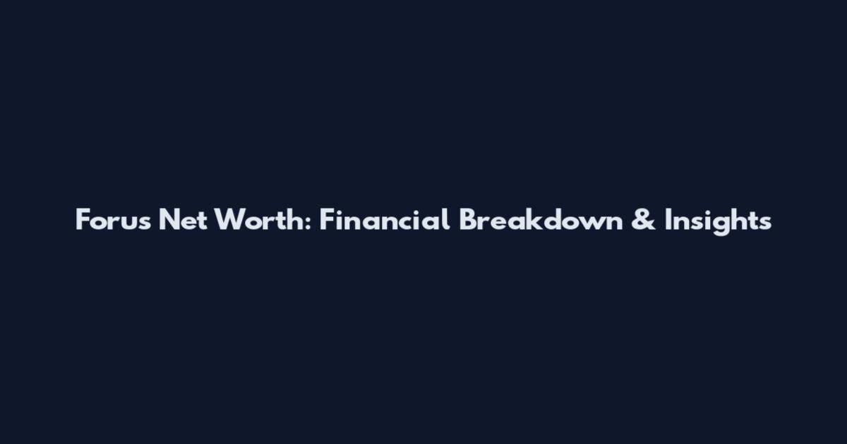 Forus Net Worth: Financial Breakdown & Insights