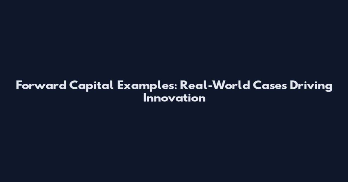 Forward Capital Examples: Real-World Cases Driving Innovation