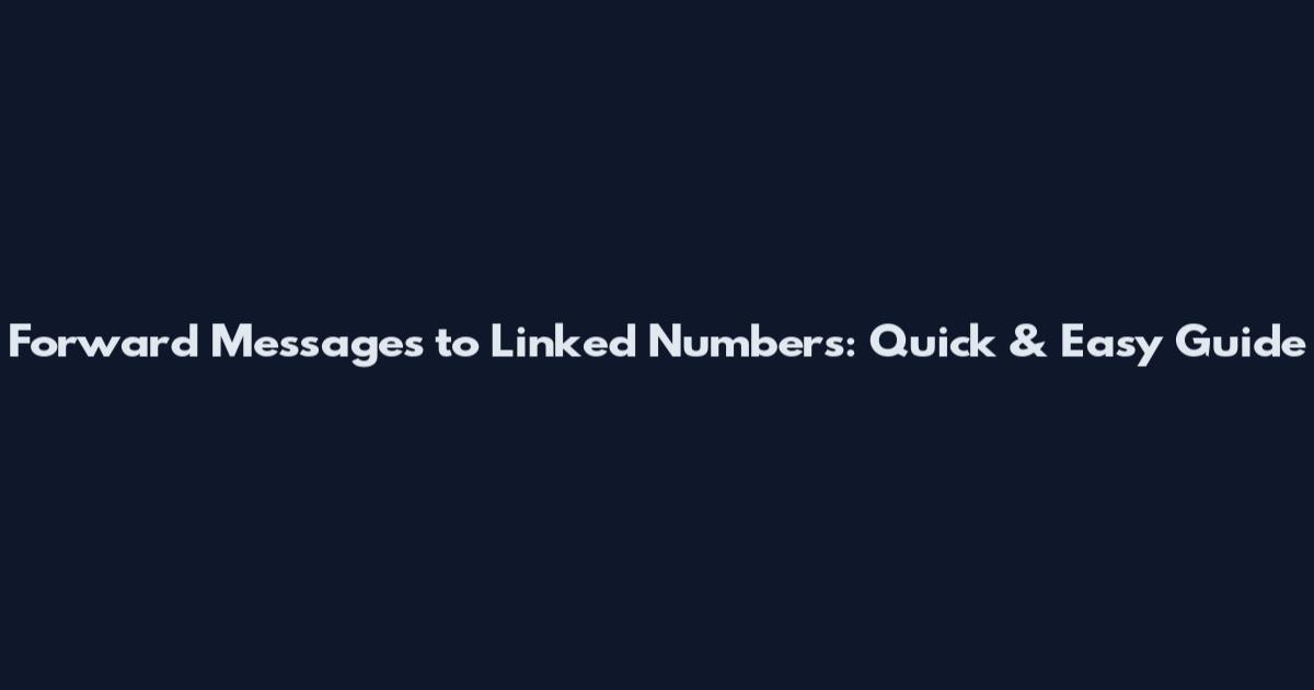Forward Messages to Linked Numbers: Quick & Easy Guide