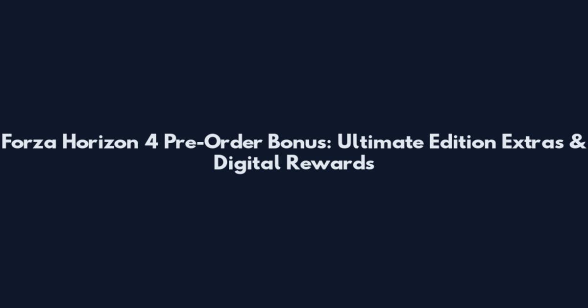 Forza Horizon 4 Pre-Order Bonus: Ultimate Edition Extras & Digital Rewards
