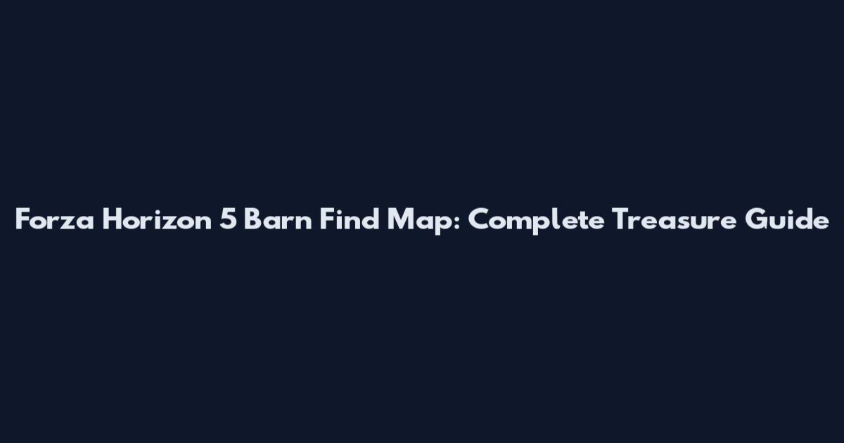 Forza Horizon 5 Barn Find Map: Complete Treasure Guide