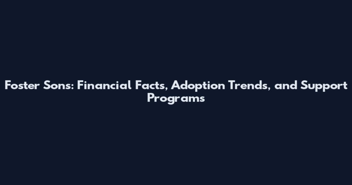 Foster Sons: Financial Facts, Adoption Trends, and Support Programs
