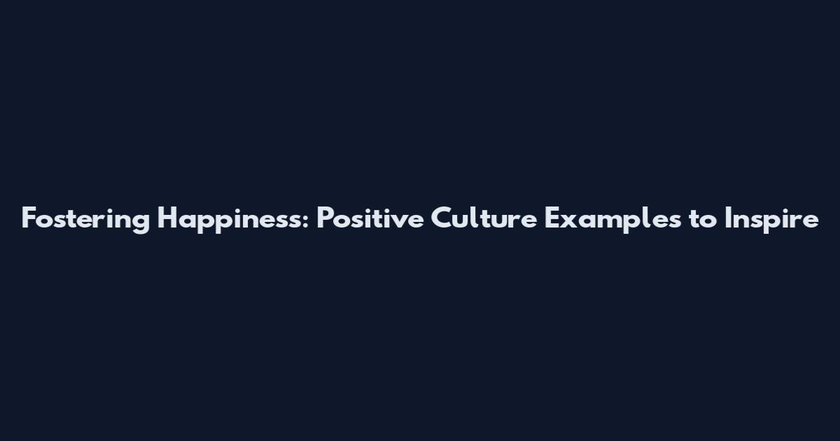 Fostering Happiness: Positive Culture Examples to Inspire