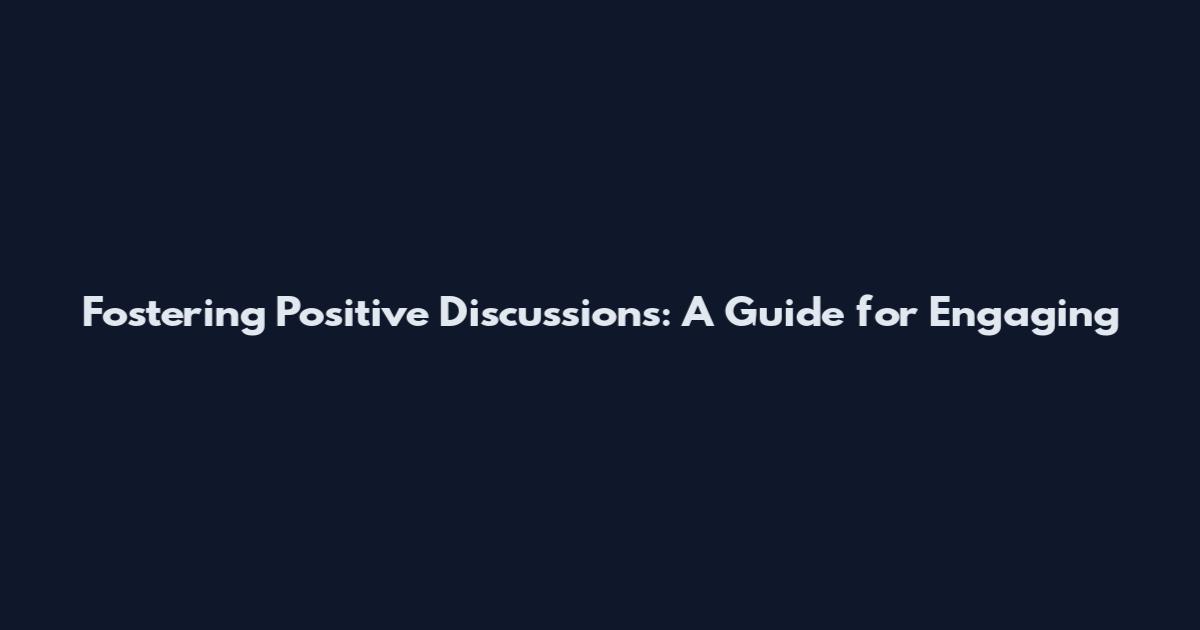 Fostering Positive Discussions: A Guide for Engaging