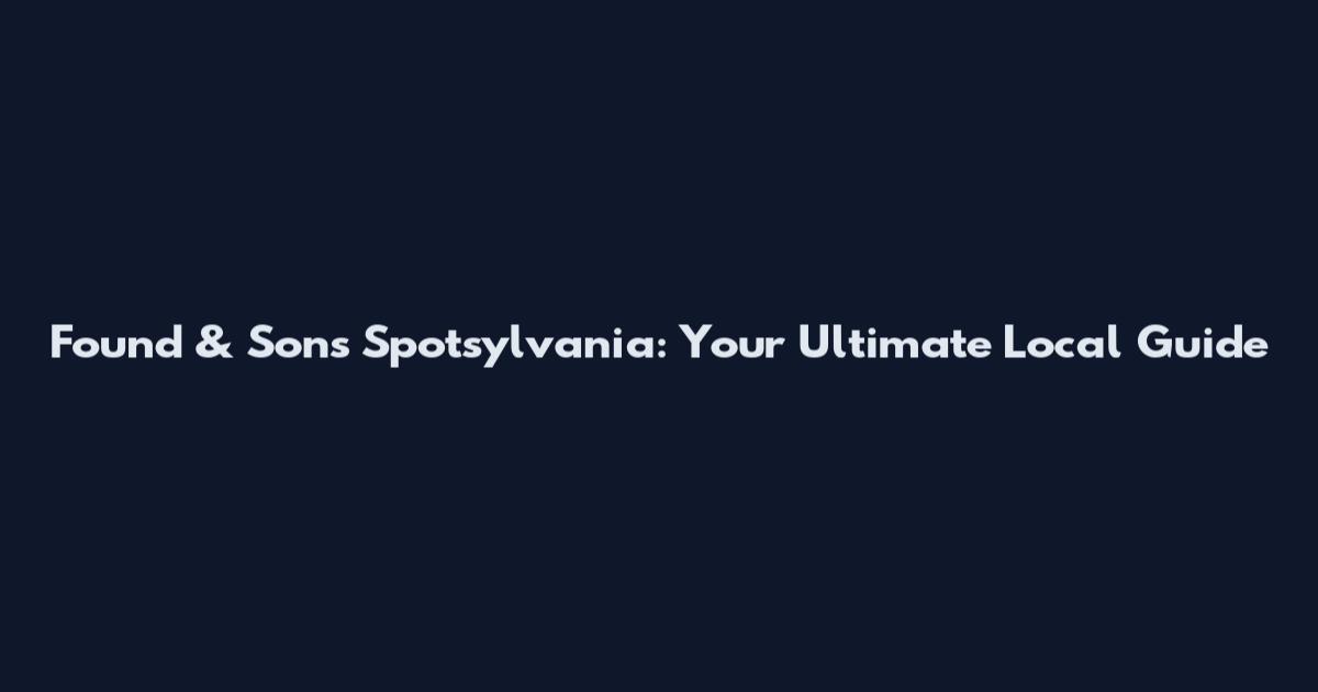 Found & Sons Spotsylvania: Your Ultimate Local Guide