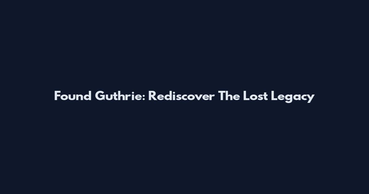 Found Guthrie: Rediscover The Lost Legacy