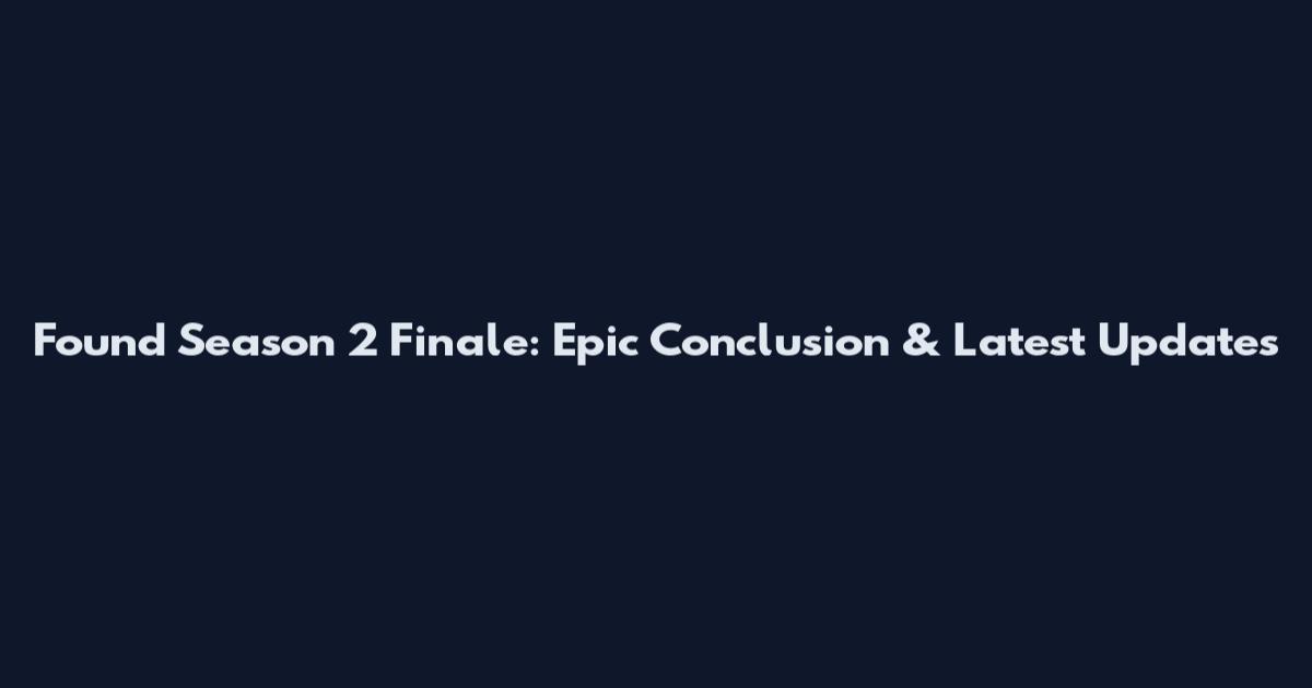 Found Season 2 Finale: Epic Conclusion & Latest Updates