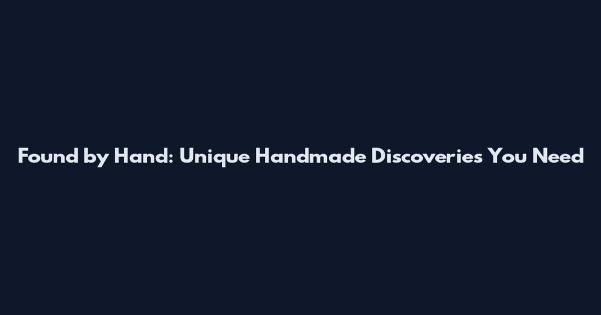 Found by Hand: Unique Handmade Discoveries You Need