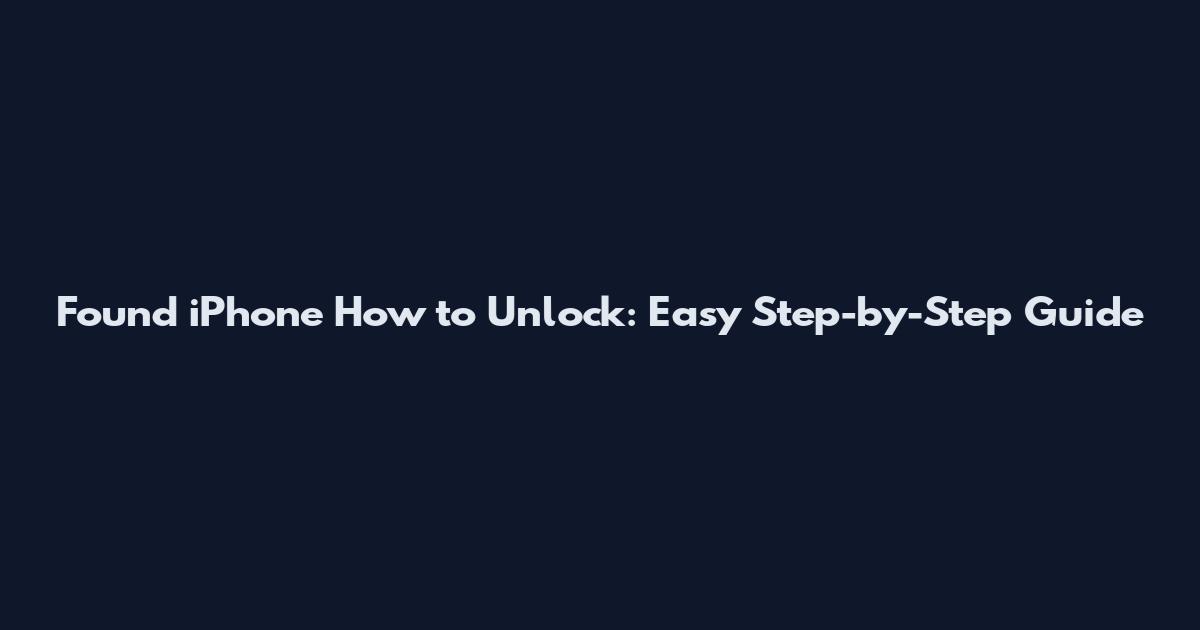 Found iPhone How to Unlock: Easy Step-by-Step Guide
