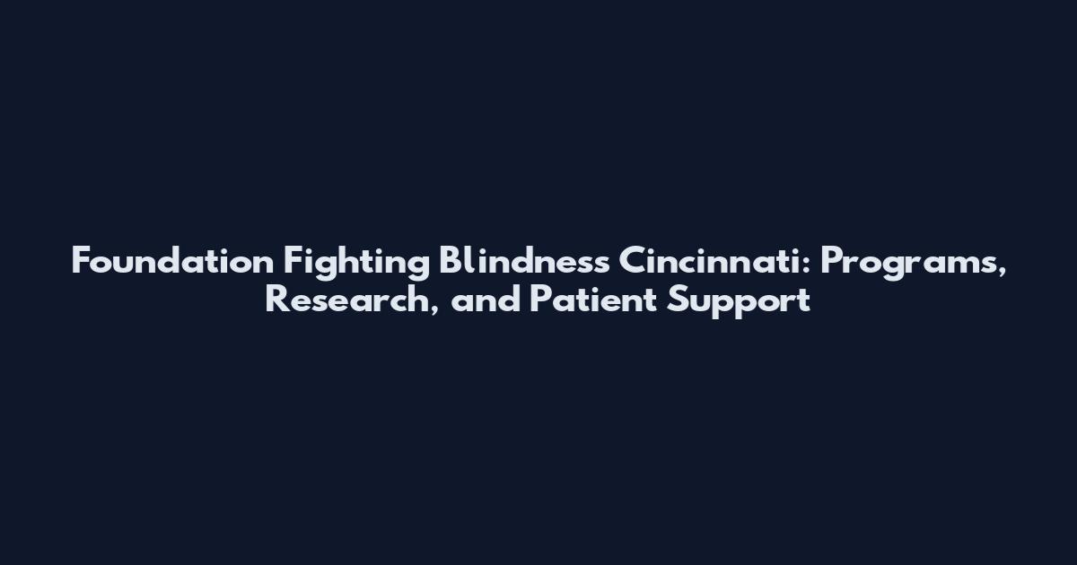 Foundation Fighting Blindness Cincinnati: Programs, Research, and Patient Support