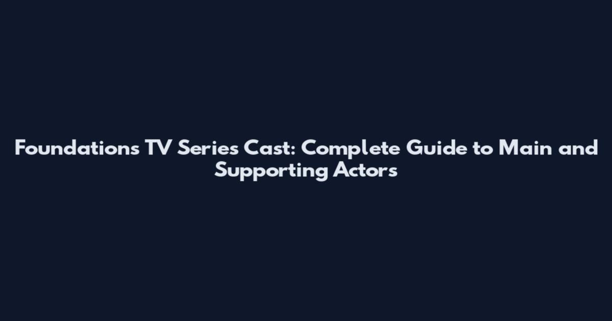 Foundations TV Series Cast: Complete Guide to Main and Supporting Actors