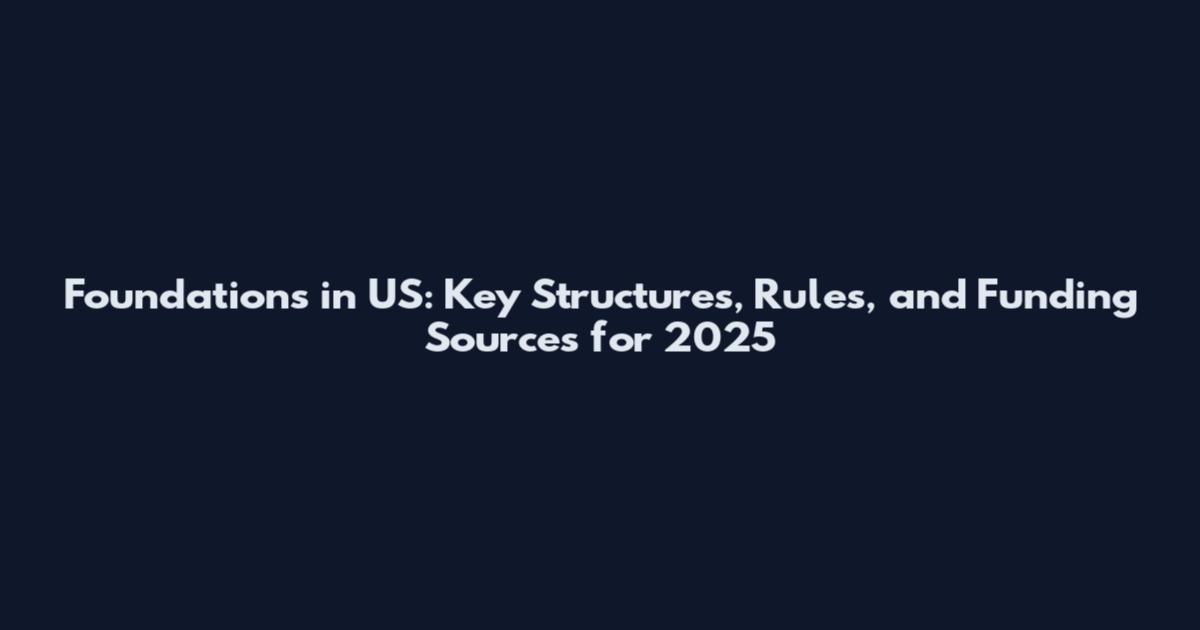 Foundations in US: Key Structures, Rules, and Funding Sources for 2025