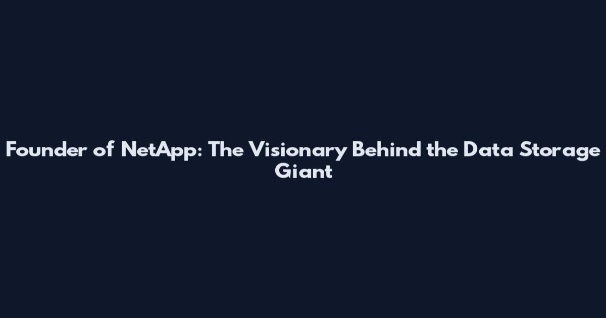 Founder of NetApp: The Visionary Behind the Data Storage Giant