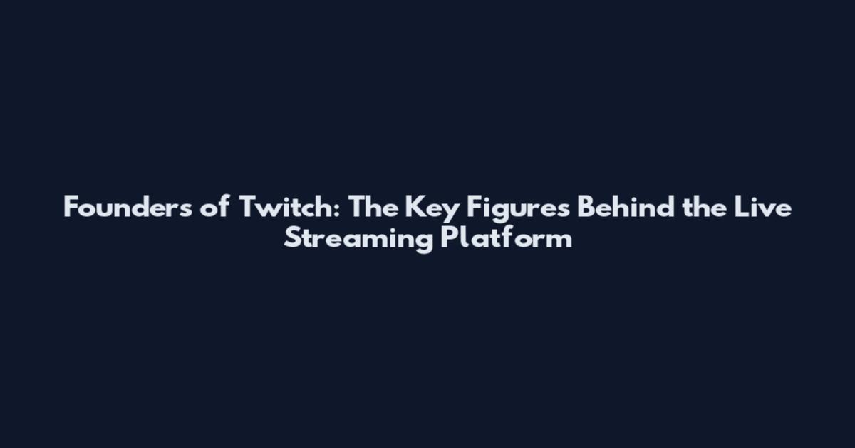 Founders of Twitch: The Key Figures Behind the Live Streaming Platform
