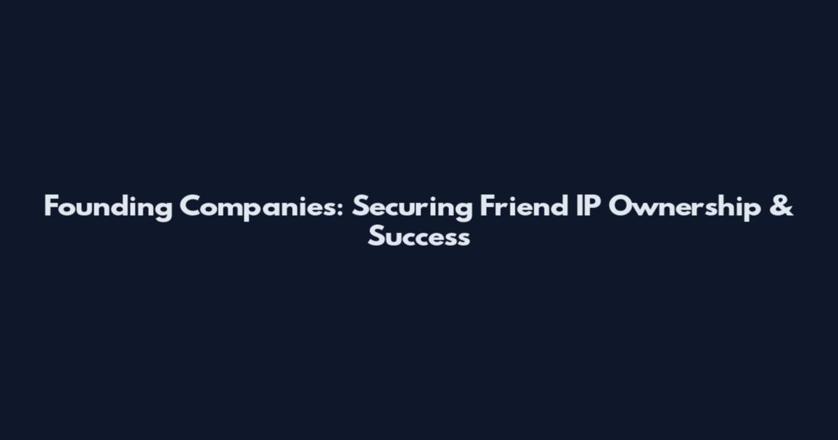 Founding Companies: Securing Friend IP Ownership & Success