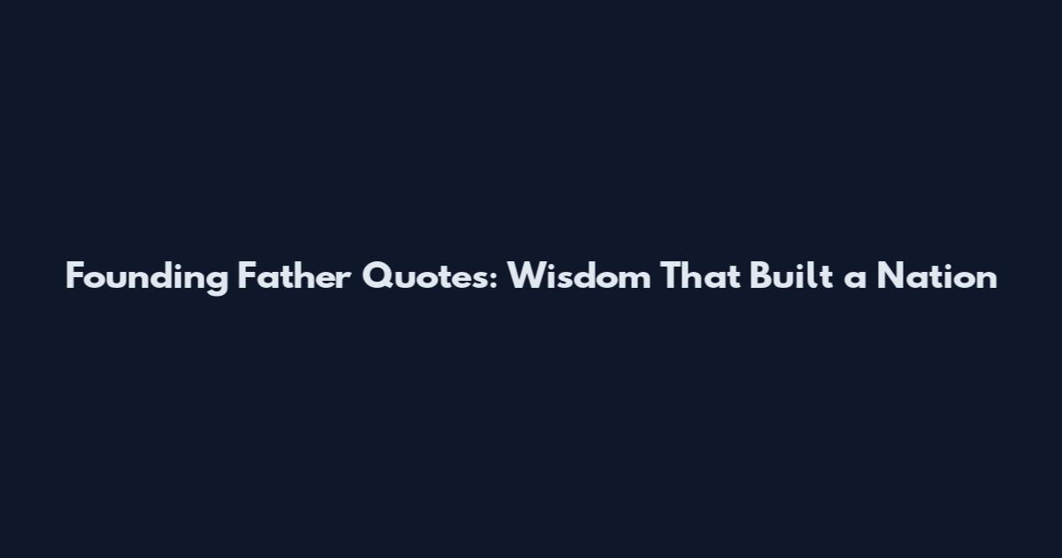 Founding Father Quotes: Wisdom That Built a Nation