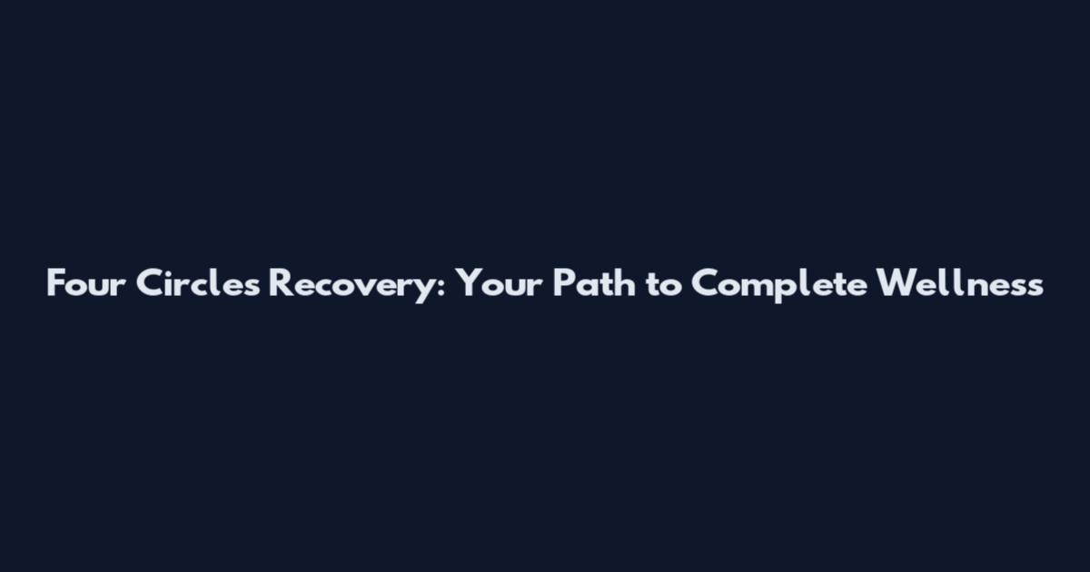 Four Circles Recovery: Your Path to Complete Wellness