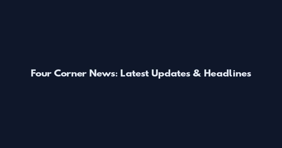 Four Corner News: Latest Updates & Headlines