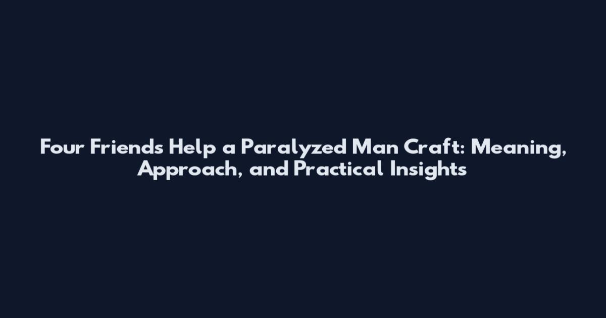 Four Friends Help a Paralyzed Man Craft: Meaning, Approach, and Practical Insights