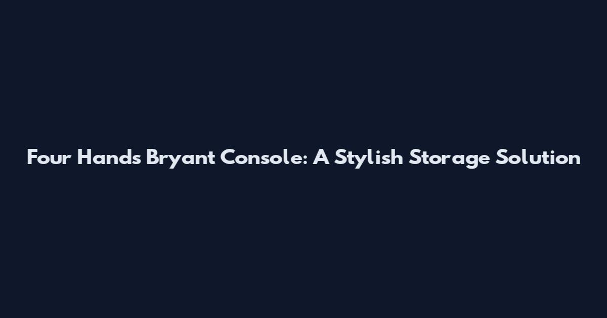 Four Hands Bryant Console: A Stylish Storage Solution