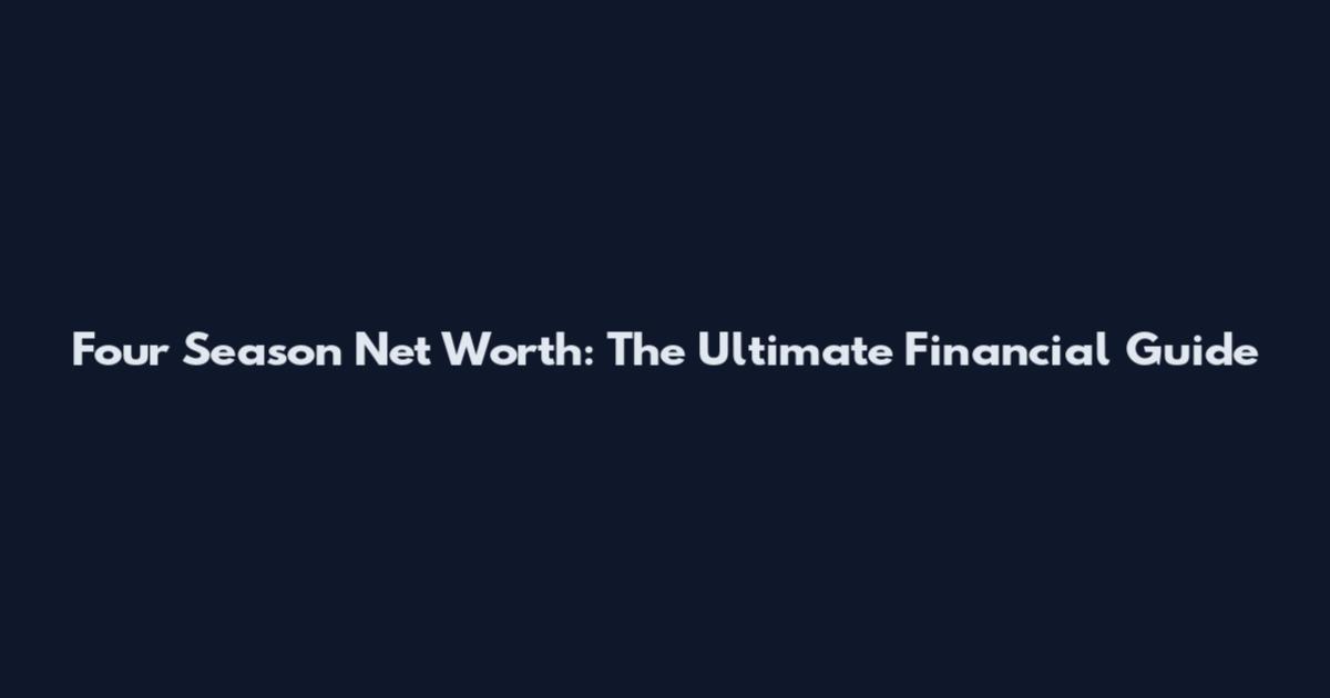 Four Season Net Worth: The Ultimate Financial Guide