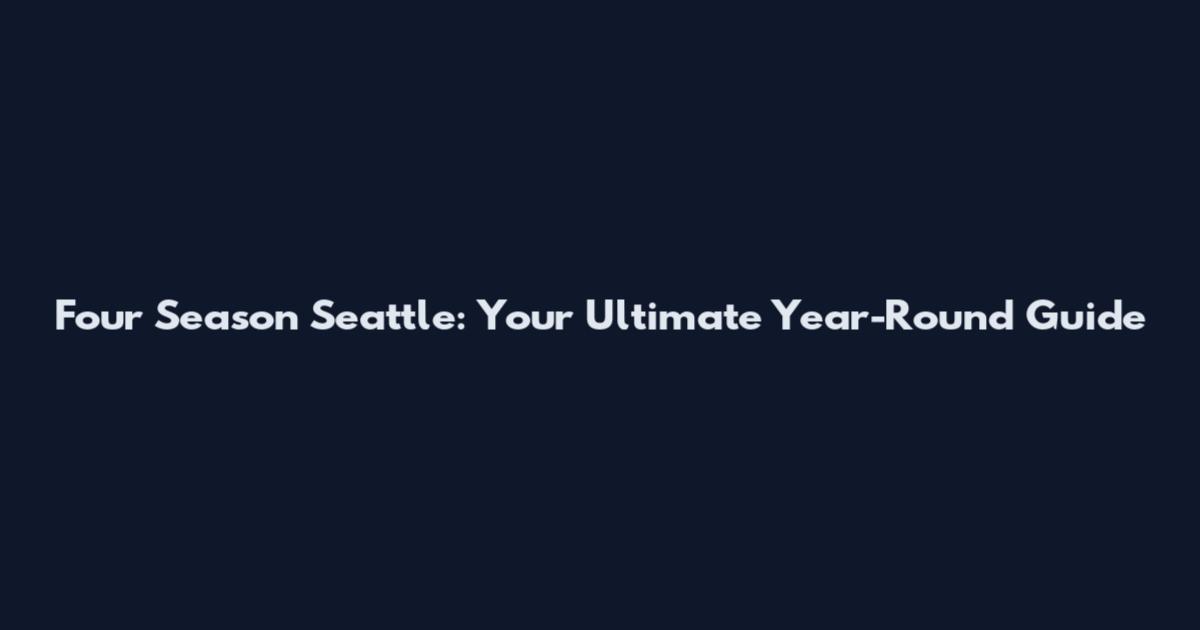Four Season Seattle: Your Ultimate Year-Round Guide