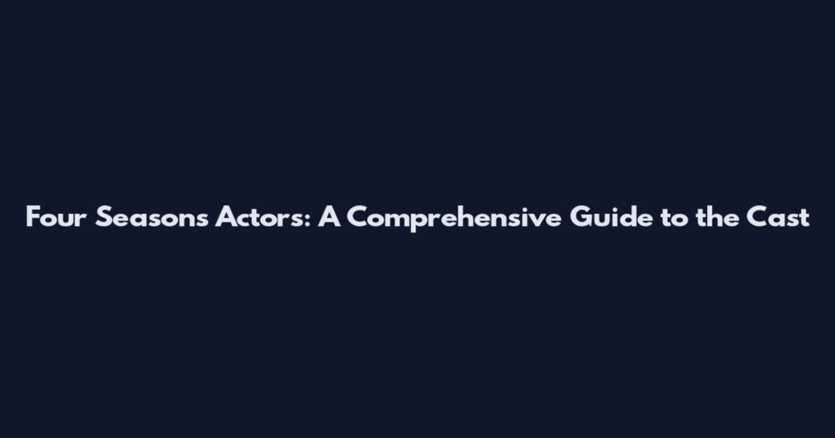 Four Seasons Actors: A Comprehensive Guide to the Cast