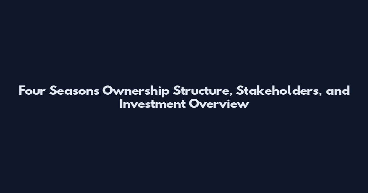 Four Seasons Ownership Structure, Stakeholders, and Investment Overview