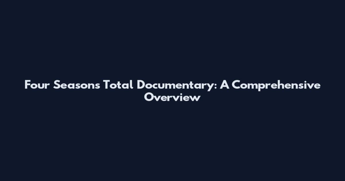 Four Seasons Total Documentary: A Comprehensive Overview