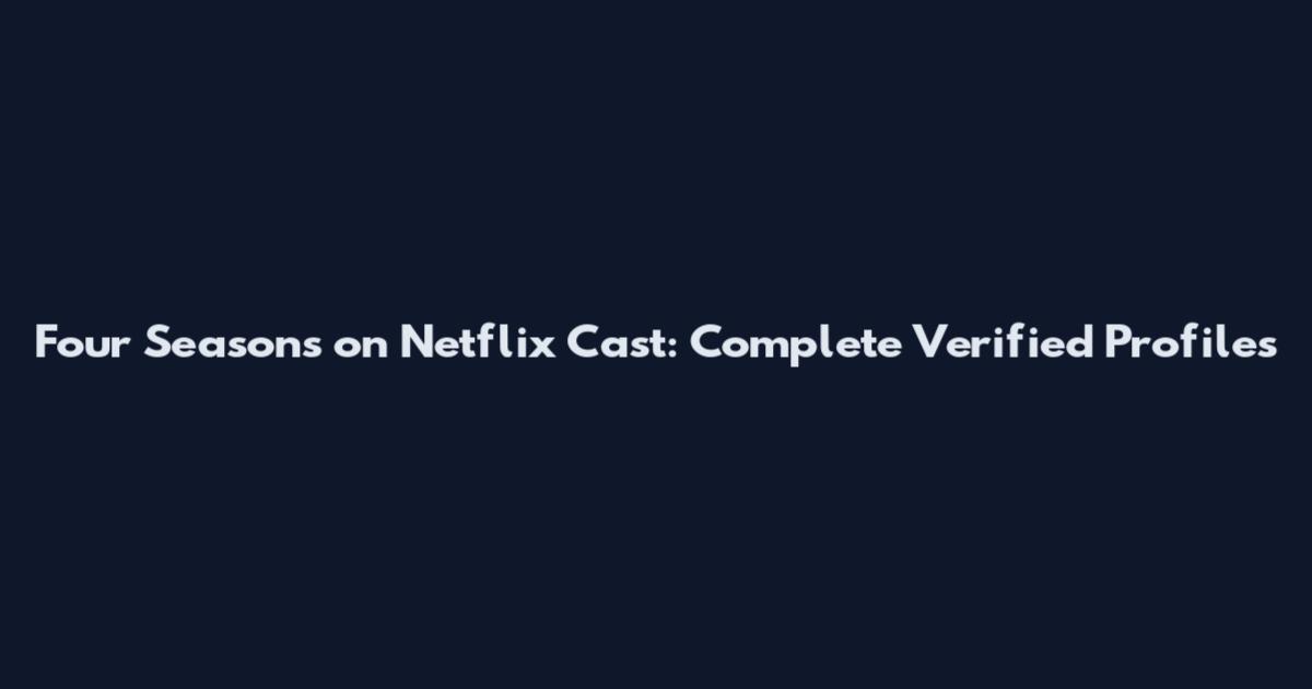 Four Seasons on Netflix Cast: Complete Verified Profiles