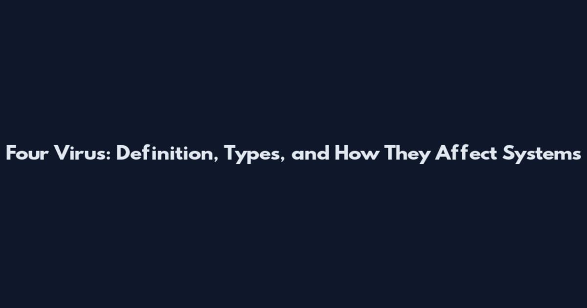 Four Virus: Definition, Types, and How They Affect Systems