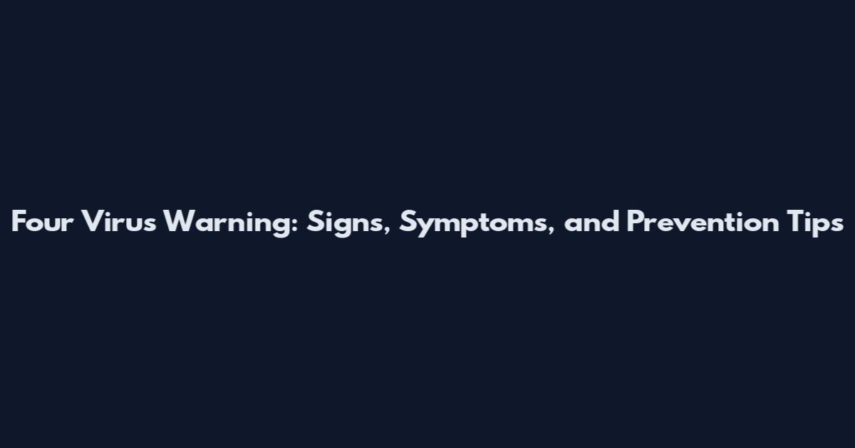 Four Virus Warning: Signs, Symptoms, and Prevention Tips