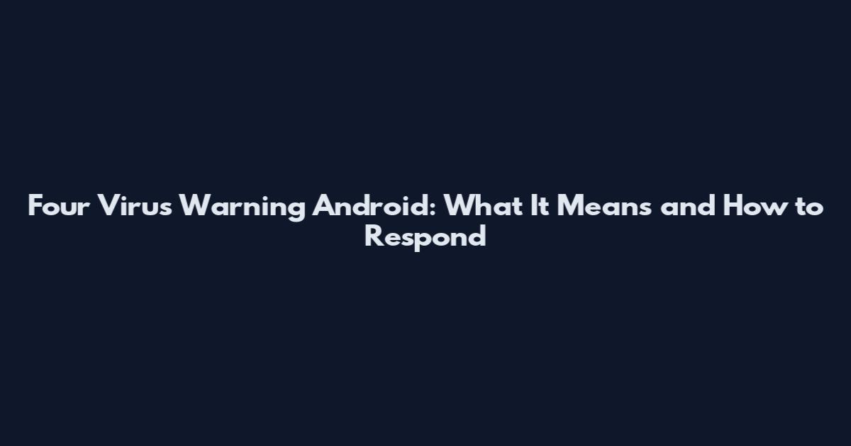 Four Virus Warning Android: What It Means and How to Respond