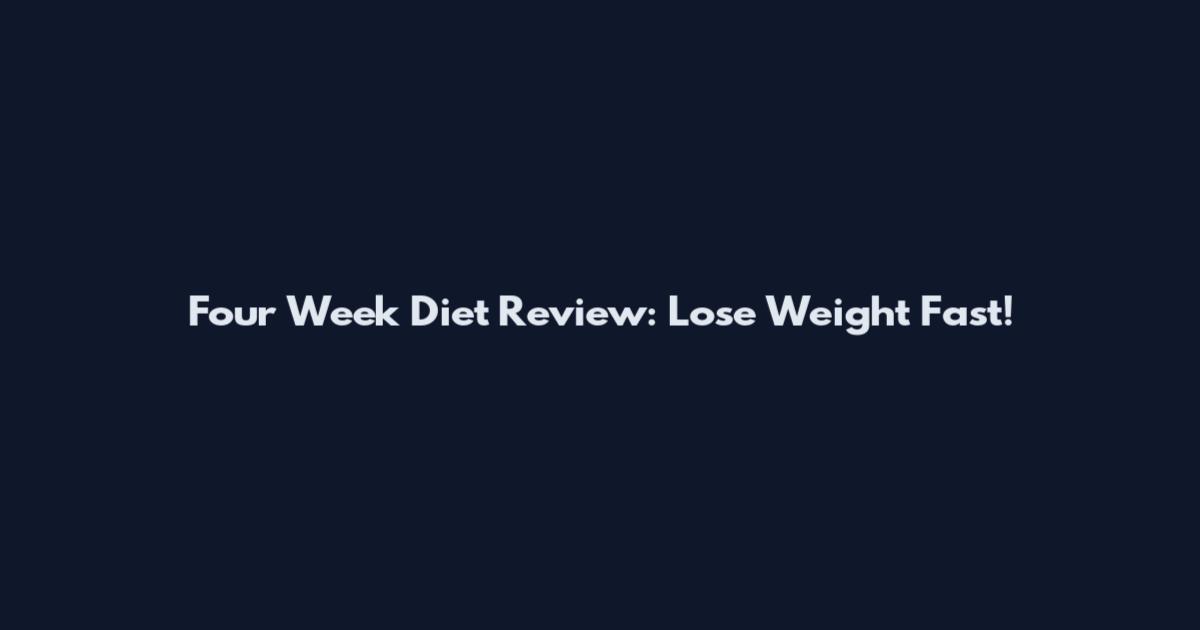 Four Week Diet Review: Lose Weight Fast!