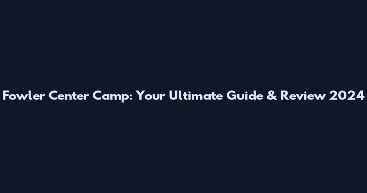 Fowler Center Camp: Your Ultimate Guide & Review 2024