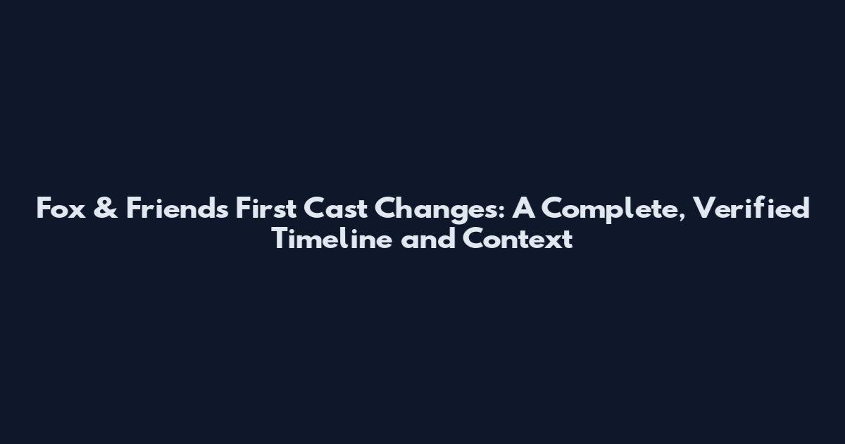 Fox & Friends First Cast Changes: A Complete, Verified Timeline and Context