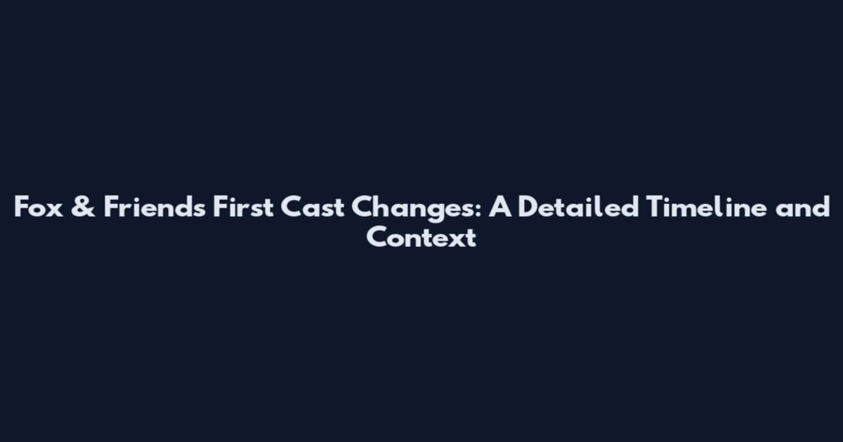 Fox & Friends First Cast Changes: A Detailed Timeline and Context