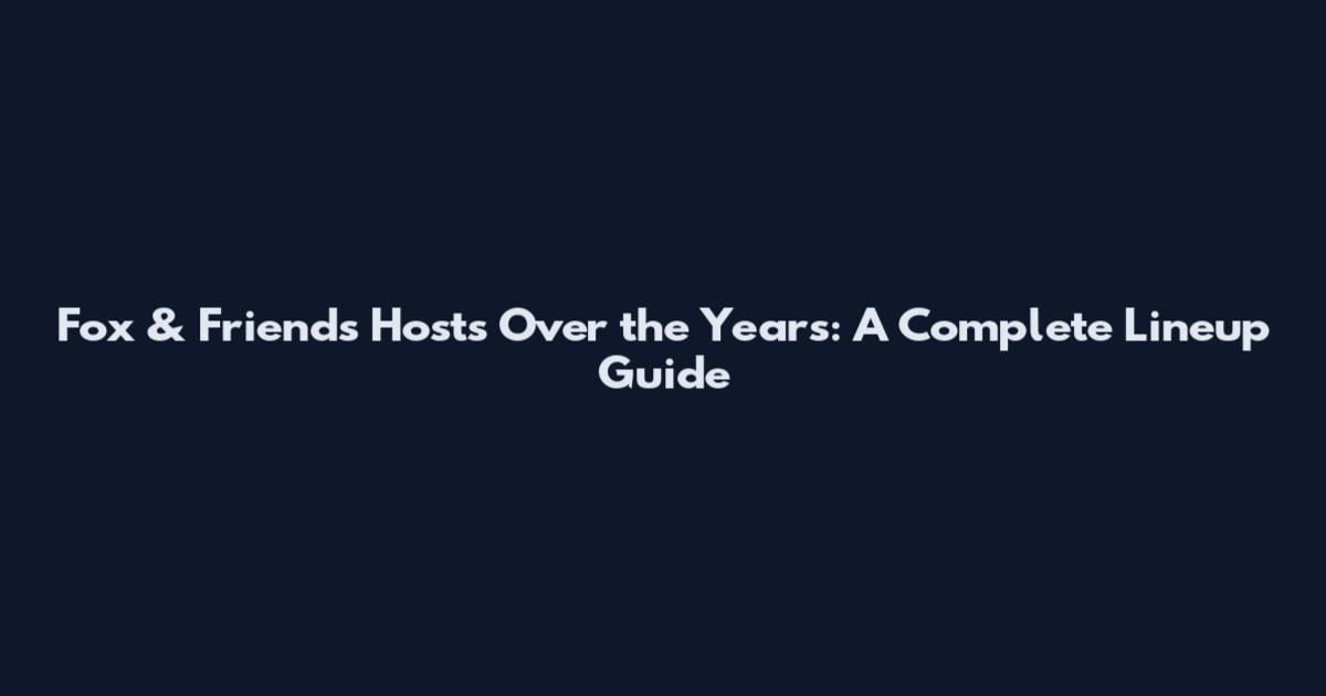 Fox & Friends Hosts Over the Years: A Complete Lineup Guide