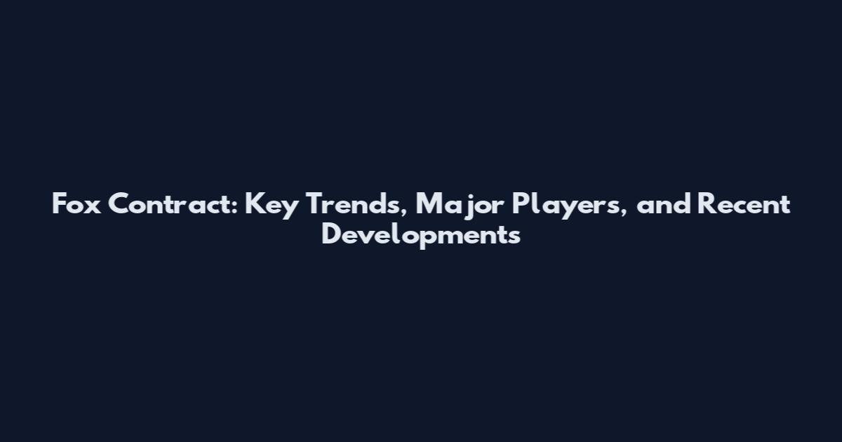 Fox Contract: Key Trends, Major Players, and Recent Developments