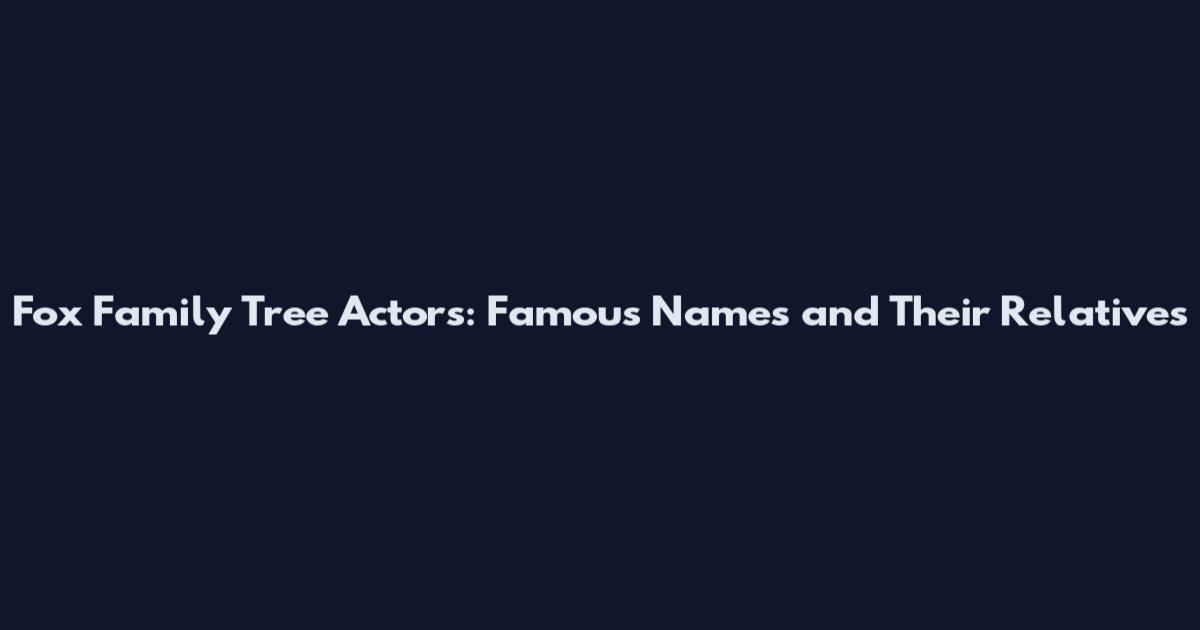 Fox Family Tree Actors: Famous Names and Their Relatives