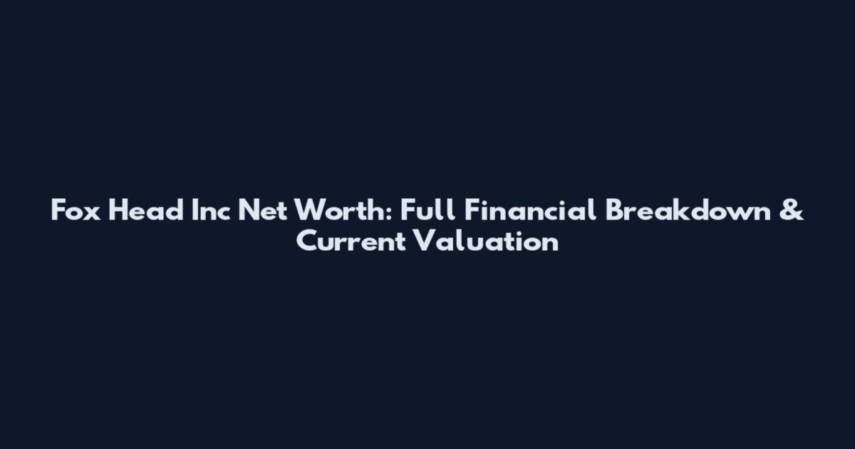 Fox Head Inc Net Worth: Full Financial Breakdown & Current Valuation