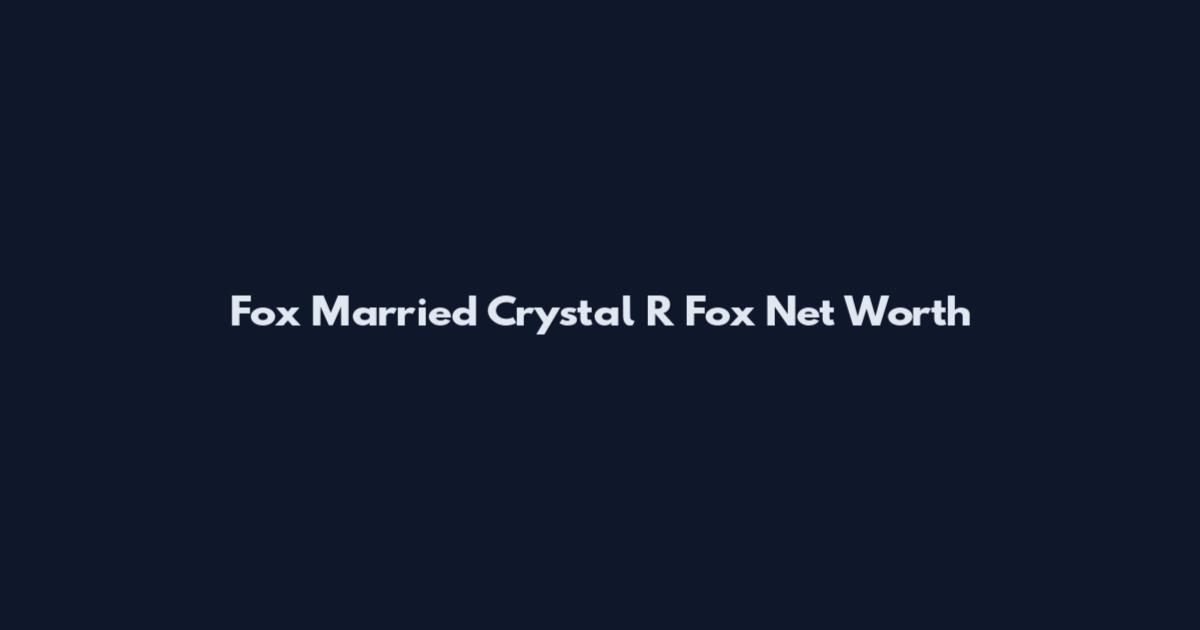 Fox Married Crystal R Fox Net Worth