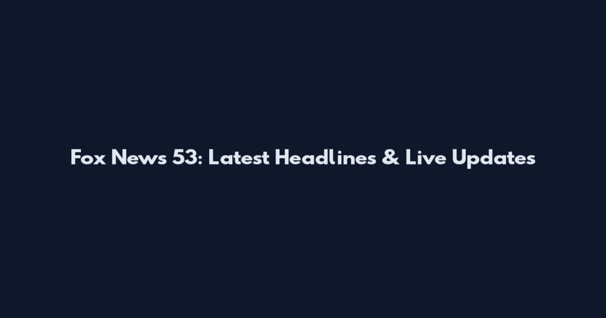 Fox News 53: Latest Headlines & Live Updates