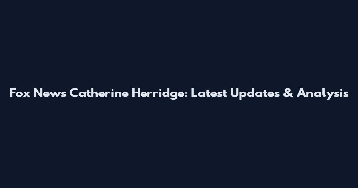 Fox News Catherine Herridge: Latest Updates & Analysis