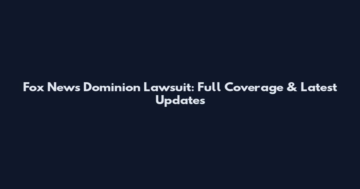 Fox News Dominion Lawsuit: Full Coverage & Latest Updates