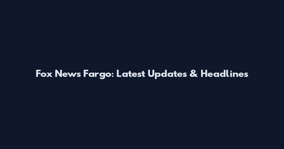 Fox News Fargo: Latest Updates & Headlines