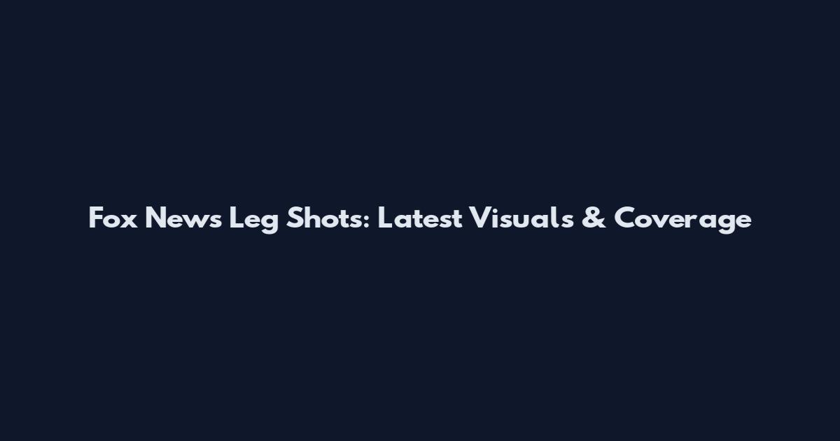 Fox News Leg Shots: Latest Visuals & Coverage